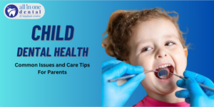 Child Dental Health: Common Issues and Care Tips for Parents